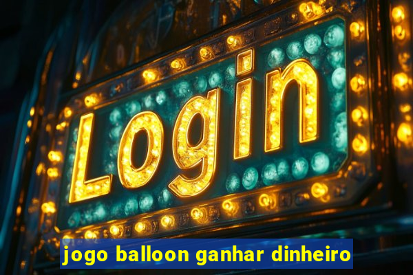 jogo balloon ganhar dinheiro